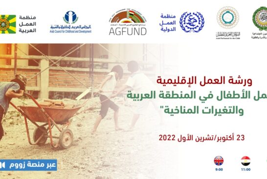 في 23 أكتوبر الجاري وبالشراكة بين منظمات إقليمية ودولية ورشة إقليمية حول عمل الأطفال في المنطقة العربية والتغيرات المناخية